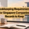 Bookkeeping Requirements for Singapore Companies: Records to Keep